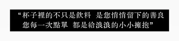 杯子裡的不只是飲料，是您悄悄留下的善良，您每一次點單，都是給浪浪的小小擁抱
